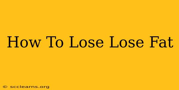 How To Lose Lose Fat