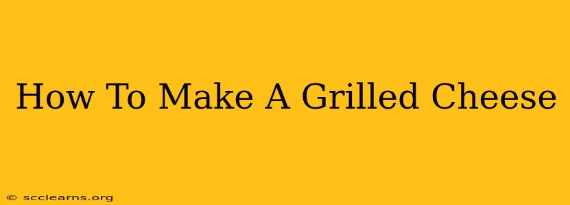 How To Make A Grilled Cheese