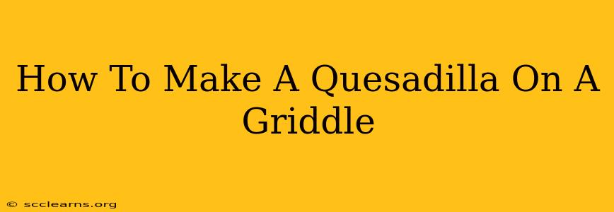 How To Make A Quesadilla On A Griddle