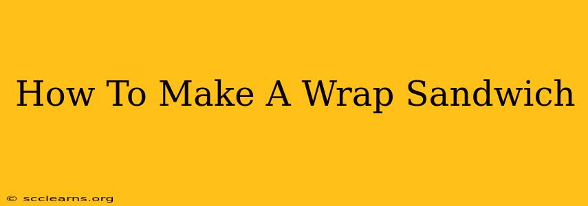 How To Make A Wrap Sandwich