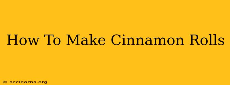 How To Make Cinnamon Rolls