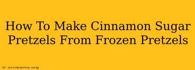 How To Make Cinnamon Sugar Pretzels From Frozen Pretzels