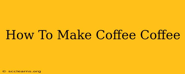 How To Make Coffee Coffee