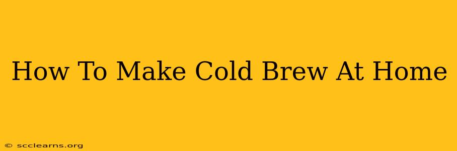 How To Make Cold Brew At Home