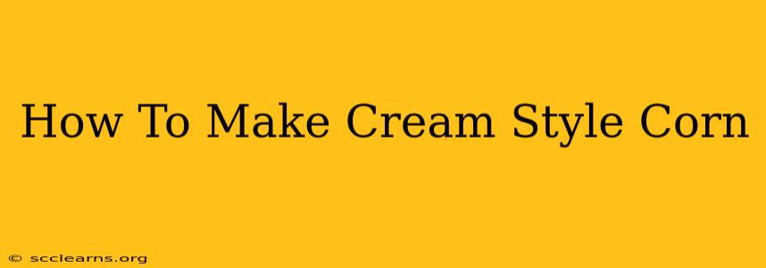 How To Make Cream Style Corn