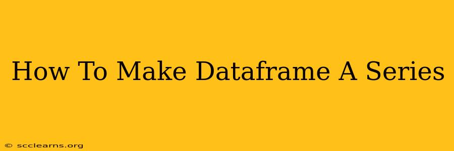 How To Make Dataframe A Series