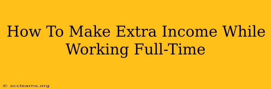 How To Make Extra Income While Working Full-Time