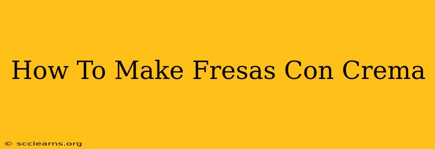 How To Make Fresas Con Crema