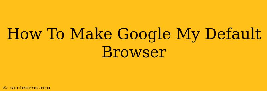 How To Make Google My Default Browser