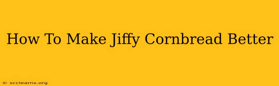 How To Make Jiffy Cornbread Better