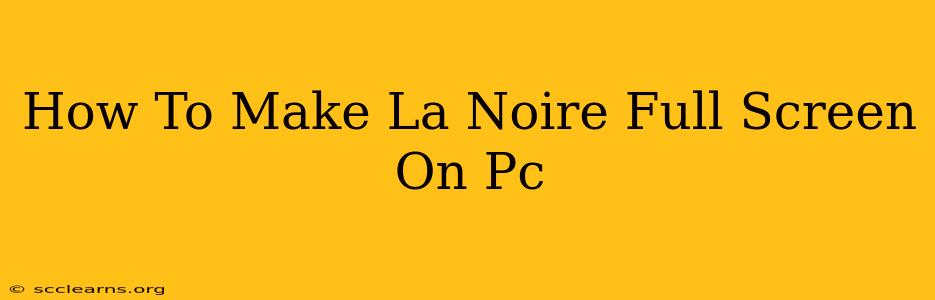 How To Make La Noire Full Screen On Pc