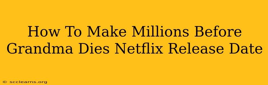 How To Make Millions Before Grandma Dies Netflix Release Date