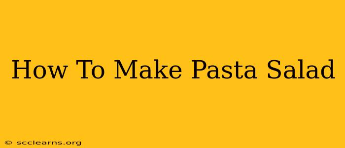 How To Make Pasta Salad