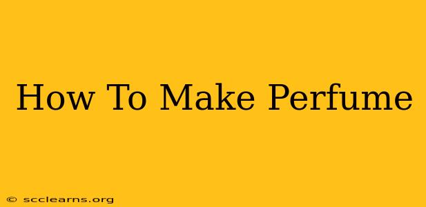 How To Make Perfume