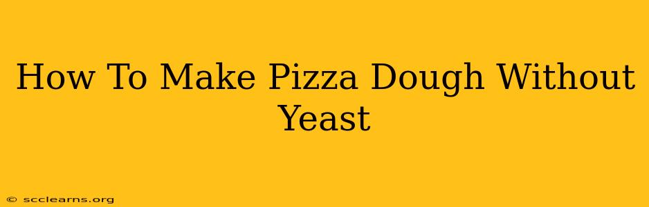 How To Make Pizza Dough Without Yeast