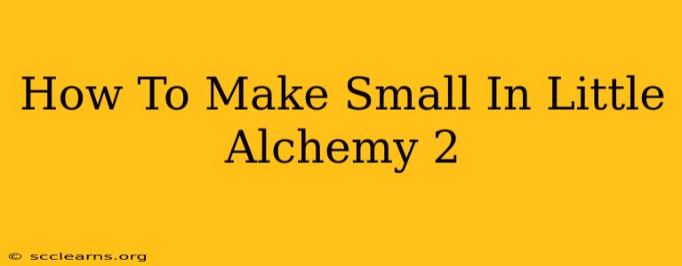 How To Make Small In Little Alchemy 2