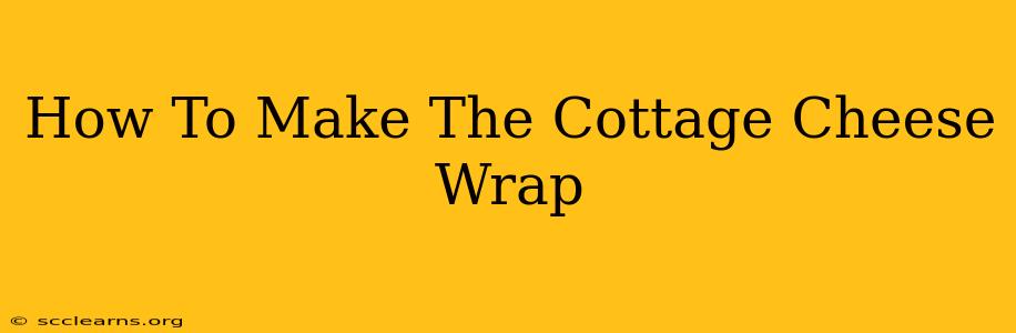 How To Make The Cottage Cheese Wrap