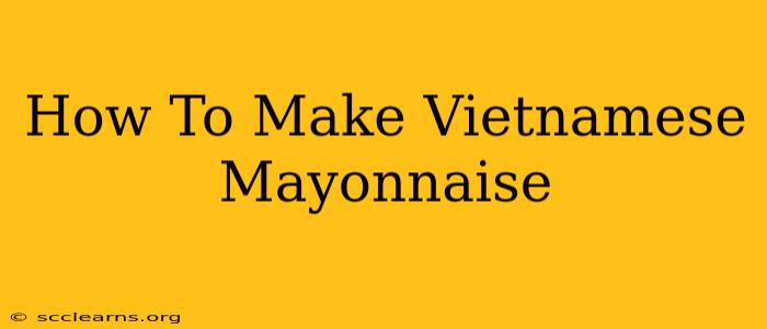 How To Make Vietnamese Mayonnaise