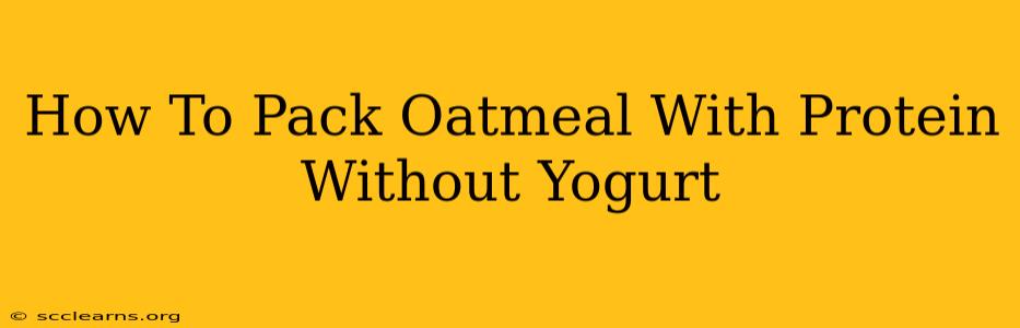 How To Pack Oatmeal With Protein Without Yogurt