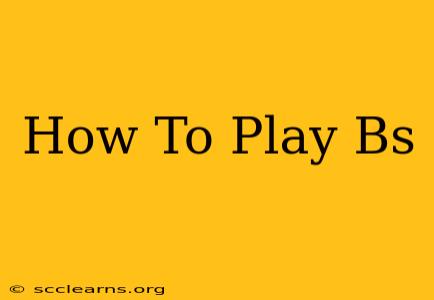 How To Play Bs