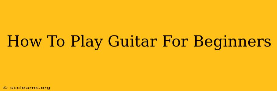 How To Play Guitar For Beginners