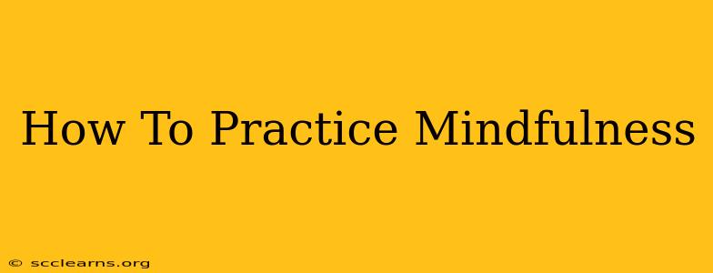 How To Practice Mindfulness