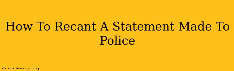 How To Recant A Statement Made To Police