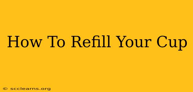 How To Refill Your Cup