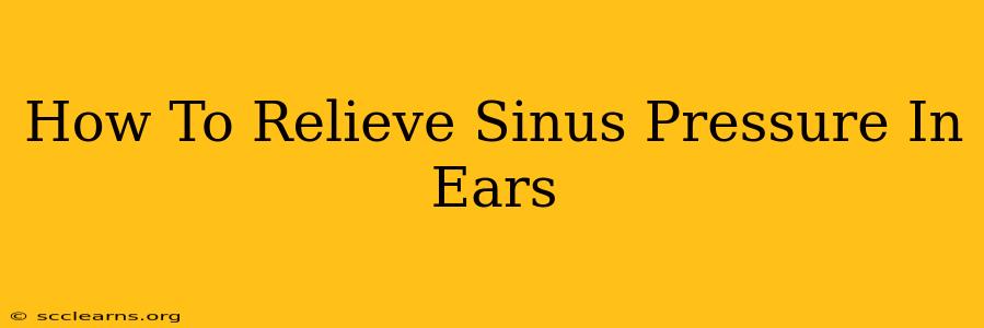 How To Relieve Sinus Pressure In Ears