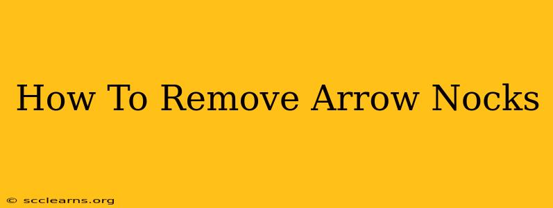 How To Remove Arrow Nocks