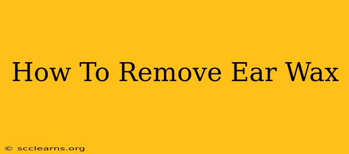 How To Remove Ear Wax