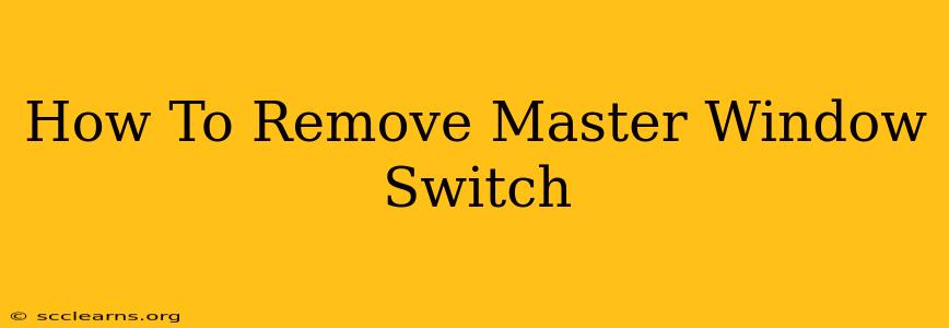 How To Remove Master Window Switch