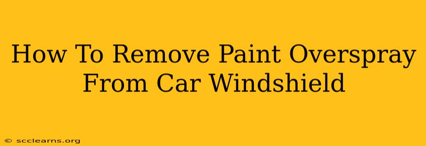 How To Remove Paint Overspray From Car Windshield