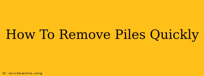 How To Remove Piles Quickly