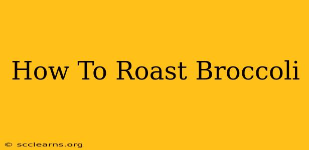 How To Roast Broccoli