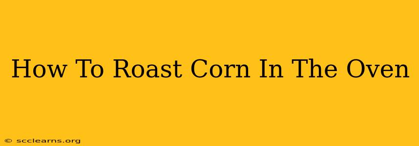 How To Roast Corn In The Oven