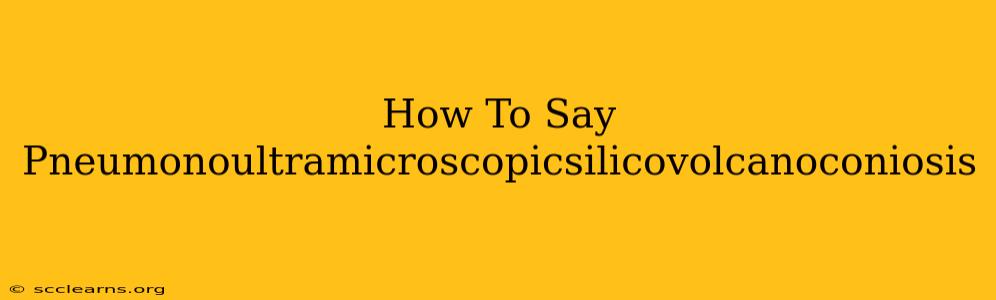 How To Say Pneumonoultramicroscopicsilicovolcanoconiosis