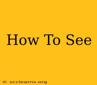 How To See