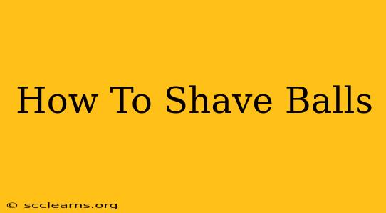 How To Shave Balls