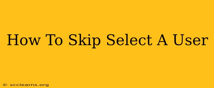 How To Skip Select A User