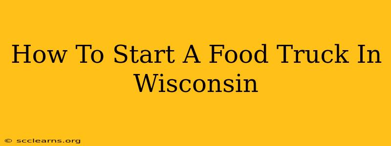 How To Start A Food Truck In Wisconsin