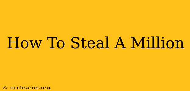 How To Steal A Million