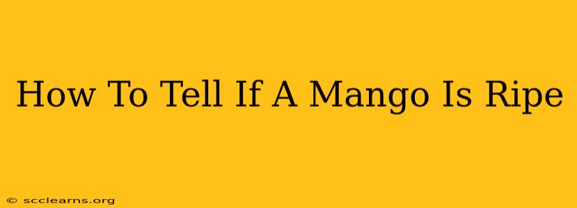 How To Tell If A Mango Is Ripe