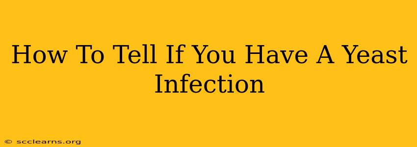 How To Tell If You Have A Yeast Infection