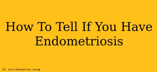 How To Tell If You Have Endometriosis