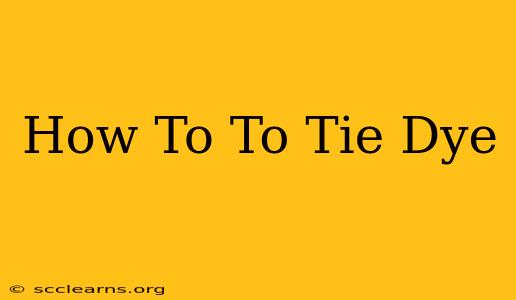 How To To Tie Dye