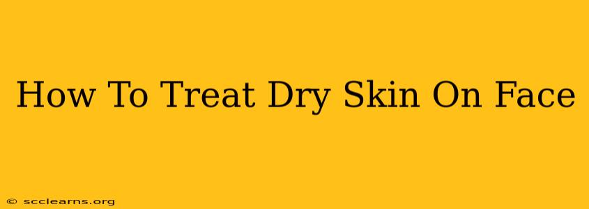 How To Treat Dry Skin On Face