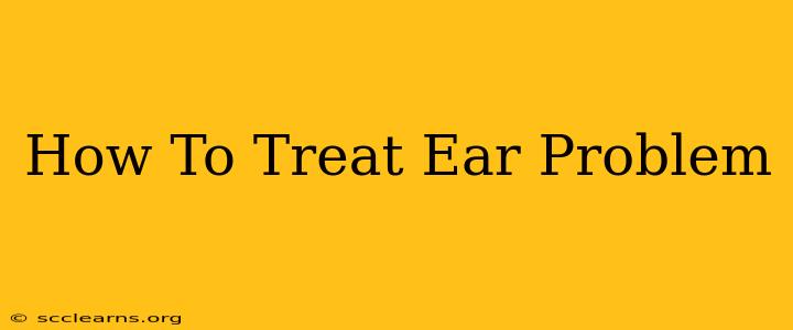 How To Treat Ear Problem