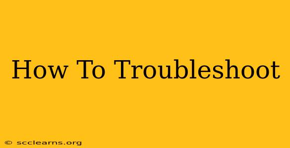 How To Troubleshoot