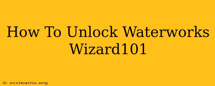 How To Unlock Waterworks Wizard101